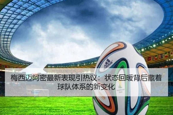 梅西迈阿密最新表现引热议：状态回暖背后藏着球队体系的新变化